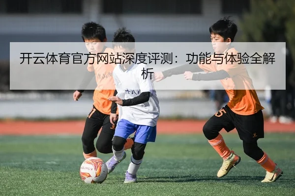 开云体育官方网站深度评测：功能与体验全解析