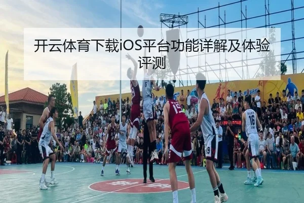 开云体育下载iOS平台功能详解及体验评测
