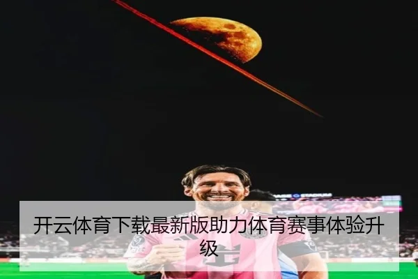 开云体育下载最新版助力体育赛事体验升级