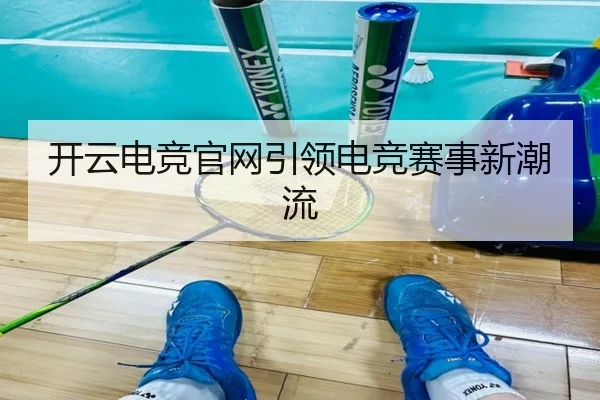 开云电竞官网引领电竞赛事新潮流