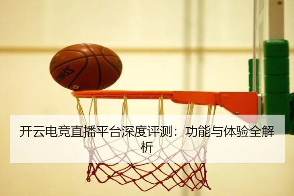 开云电竞直播平台深度评测：功能与体验全解析