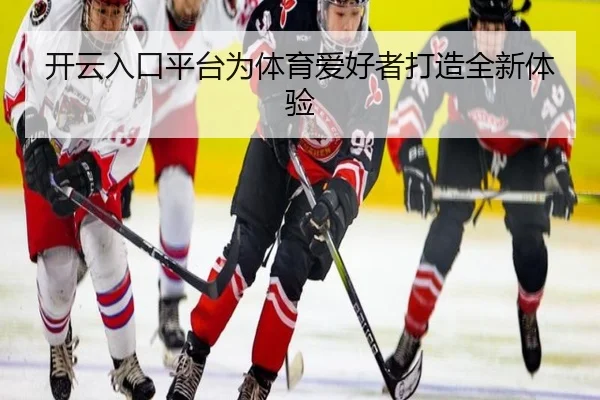 开云入口平台为体育爱好者打造全新体验