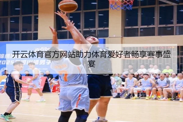 开云体育官方网站助力体育爱好者畅享赛事盛宴