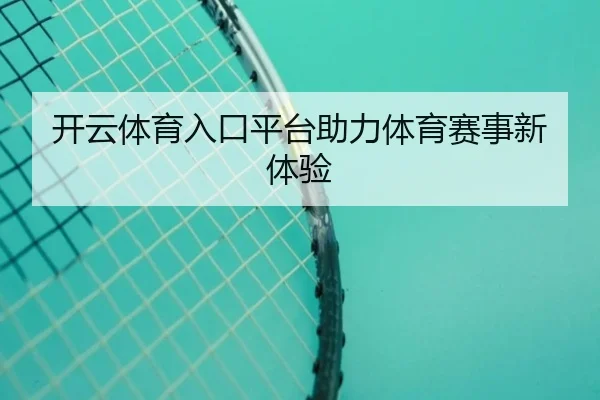 开云体育入口平台助力体育赛事新体验