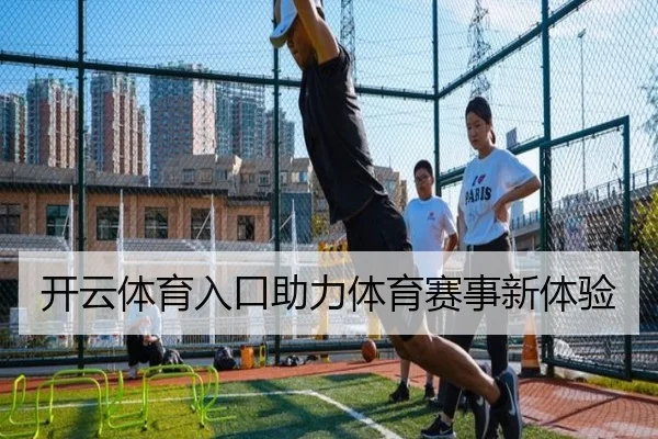 开云体育入口助力体育赛事新体验