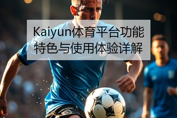 Kaiyun体育平台功能特色与使用体验详解